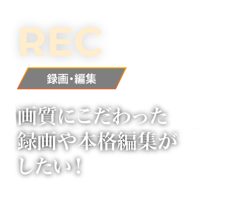 画質にこだわった録画や本格編集がしたい！