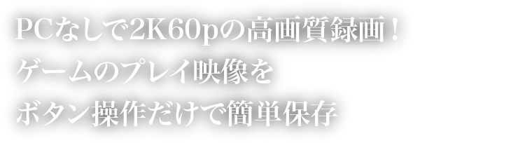 PCなしで2K60pの高画質録画！ゲームのプレイ映像をボタン操作だけで簡単保存