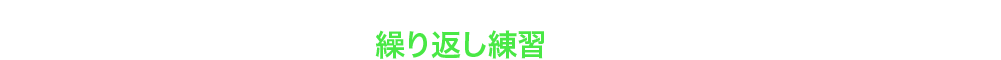 だから「繰り返し練習」に最適です！