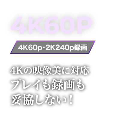 4Kの映像美に対応プレイも録画も妥協しない！