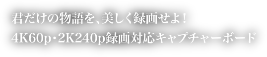 君だけの物語を美しく録画せよ！