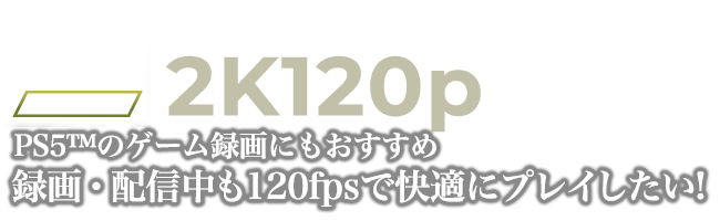 PS5™のゲーム録画にもおすすめ。録画・配信中も120fpsで快適にプレイしたい