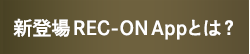 新登場 REC-ON Appとは？