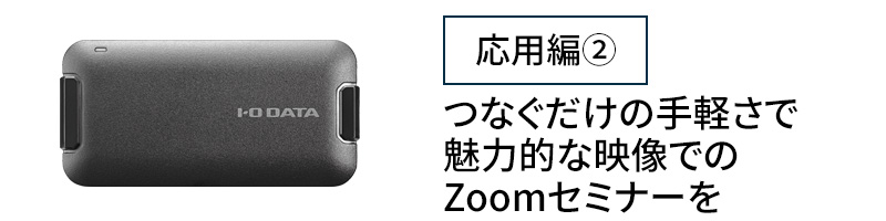 応用編②　つなぐだけの手軽さで魅力的な映像でのZoomセミナーを