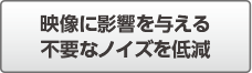 映像に影響を与える不要なノイズを低減