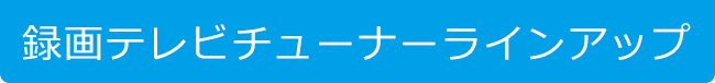 録画テレビチューナーラインアップ