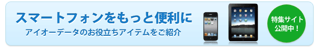 スマートフォンをもっと便利に。特集サイトへのリンク