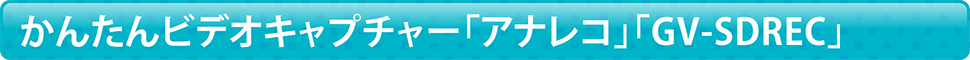 かんたんビデオキャプチャー｢アナレコ｣「GV-SDREC」