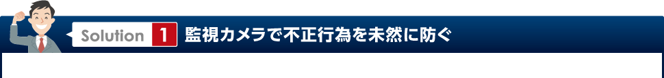 Solution1 監視カメラで不正行為を未然に防ぐ