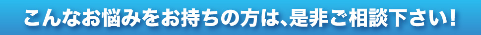お悩みをお持ちの方は、是非ご相談ください！
