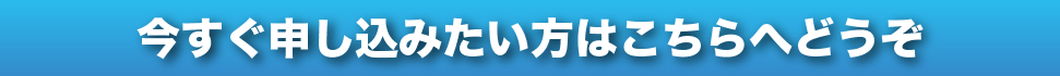 今すぐ申し込みたい方はこちらへどうぞ