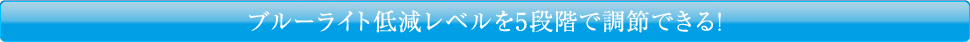 ブルーライト低減レベルを5段階で調節できる!