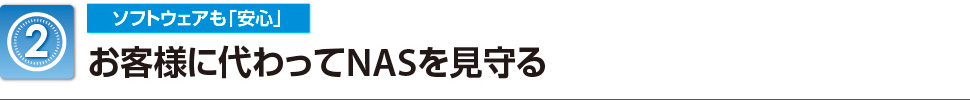 （2）ソフトウェアも「安心」：お客様に代わってNASを見守る