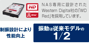 NAS専用に設計されたWestern Digital社の「WD Red」を採用しています。振動設計により性能向上、振動は従来モデルの1/2。