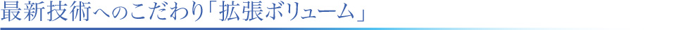 最新技術へのこだわり「拡張ボリューム」
