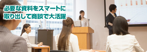 必要な資料をスマートに取り出して商談で大活躍