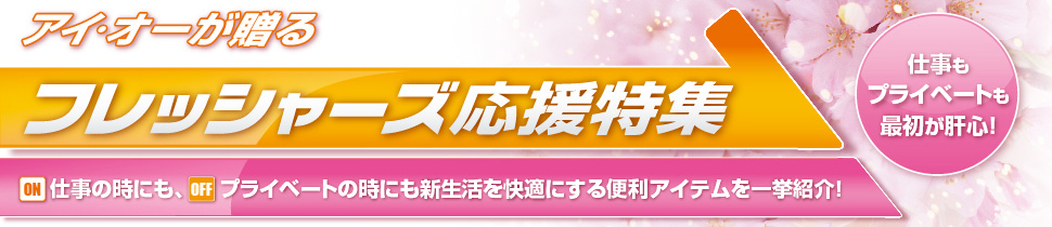 アイ・オーが贈る フレッシャーズ応援特集 ON仕事の時にも、OFFプライベ—トの時にも新生活を快適にする便利アイテムを一挙紹介！