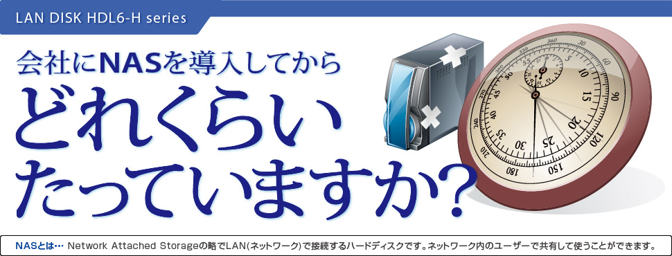 LAN DISK HDL6-H series 会社にNASを導入してからどれくらいたっていますか？