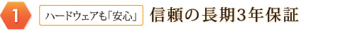1：ハードウェアも「安心」信頼の長期3年保証