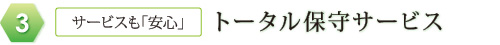 3：サービスも「安心」トータル保守サービス