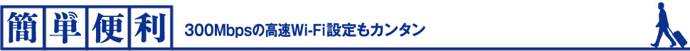 簡単便利 300Mbpsの高速Wi-Fi設定もカンタン