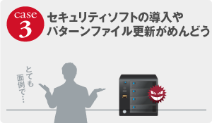 ［case3］セキュリティソフトの導入やパターンファイル更新がめんどう