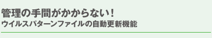 管理の手間がかからない！ウイルスパターンファイルの自動更新機能