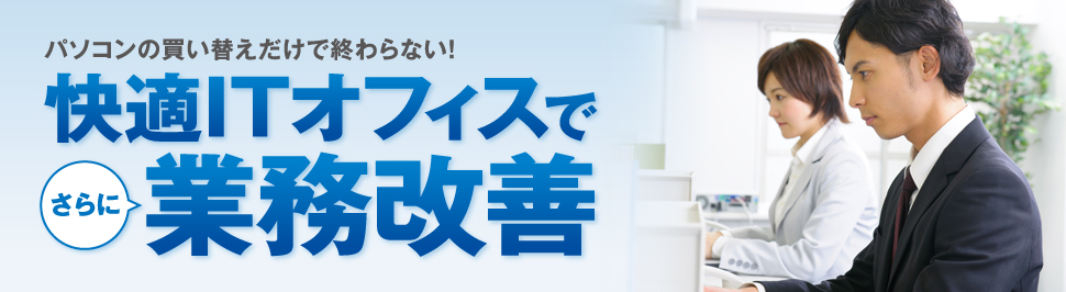 パソコンの買い替えだけで終わらない！快適ITオフィスでさらに業務改善