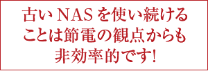 古いNASを使い続けることは節電の観点からも非効率的です！