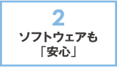 2.ソフトウェアも「安心」