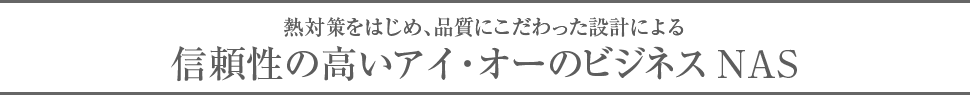 熱対策をはじめ、品質にこだわった設計による信頼性の高いアイ・オーのビジネスNAS