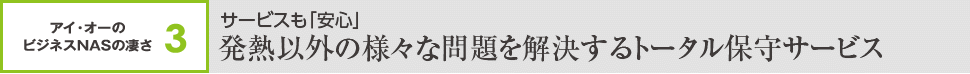 アイ・オーのビジネスNASの凄さ3 サービスも「安心」発熱以外の様々な問題を解決するトータル保守サービス