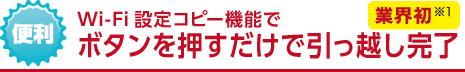 Wi-Fi設定コピー機能でボタンを押すだけで引っ越し完了 業界初