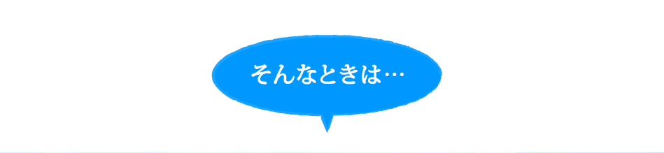 そんなときは