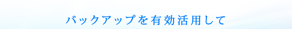 バックアップを有効活用！