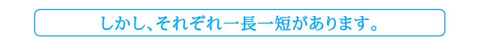 しかし、それぞれ一長一短があります。