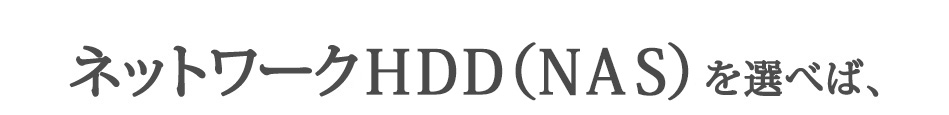 ネットワークHDD(NAS)を選べば、