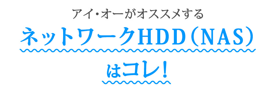 アイ・オーがオススメするネットワークHDD(NAS)はコレ！