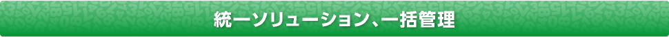 統一ソリューション、一括管理