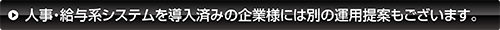 人事・給与系システムを導入済みの企業様には別の運用提案もございます。