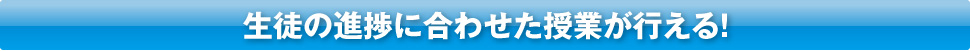 生徒の進捗に合わせた授業が行える！