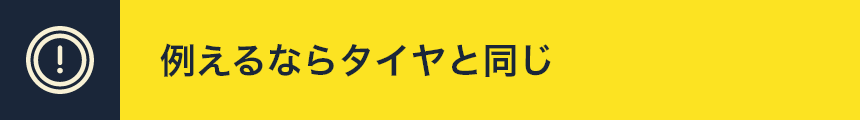 例えるならタイヤと同じ