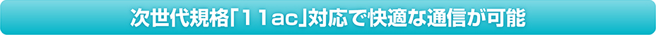 次世代規格「11ac」対応で快適な通信が可能