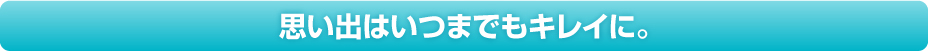 思い出はいつまでもキレイに。