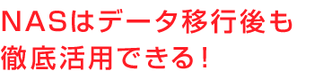 NASはデータ移行後も徹底活用できる