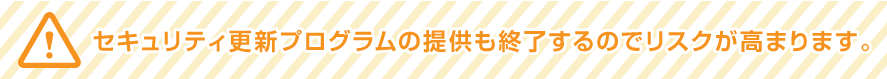 セキュリティ更新プログラムの提供も終了するのでリスクが高まります