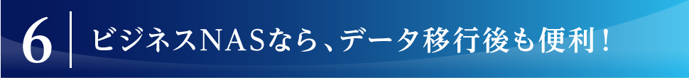 ビジネスNASなら、データ移行後も便利！