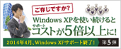 第5弾 Windows XPを使い続けるとサポートコストが5倍以上に！