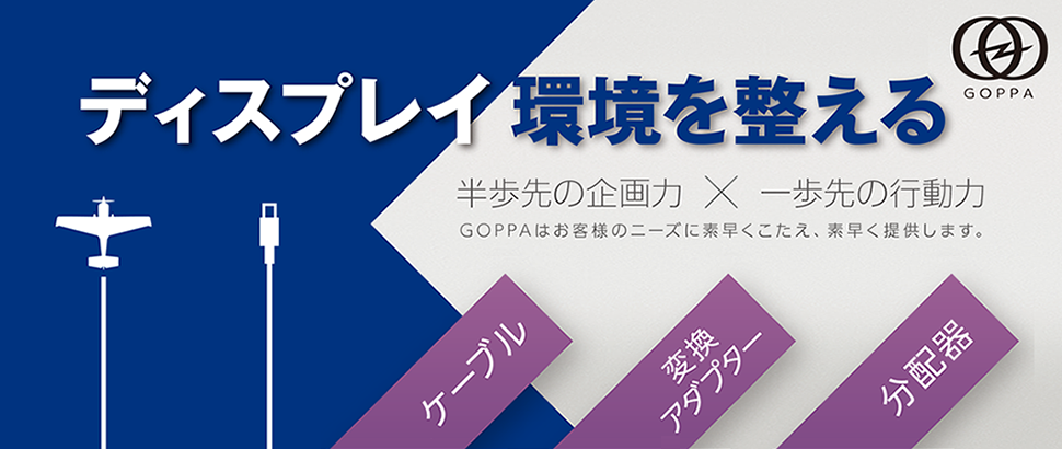 「ディスプレイ環境を整える」GOPPAはお客様のニーズに素早くこたえ、素早く提供します。