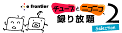 「チューブとニコニコ、録り放題2 Selection」